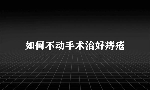 如何不动手术治好痔疮