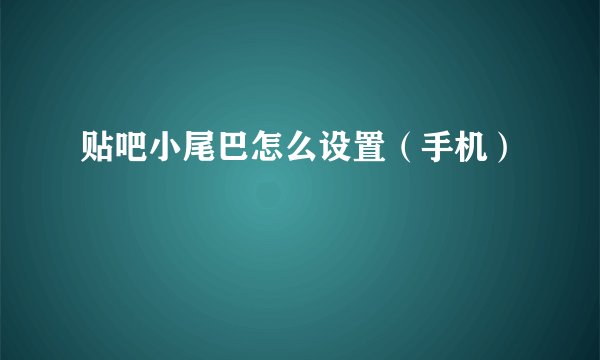 贴吧小尾巴怎么设置（手机）