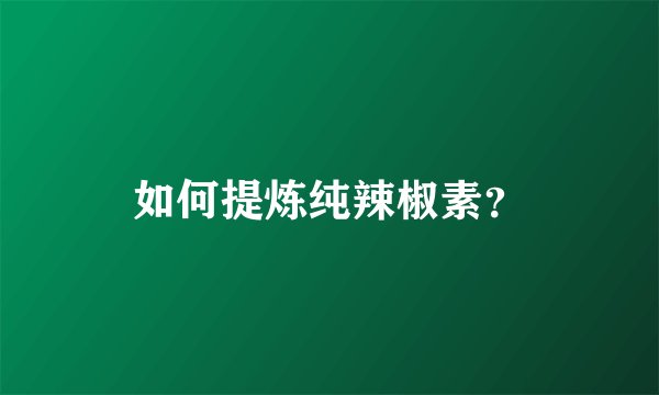 如何提炼纯辣椒素？