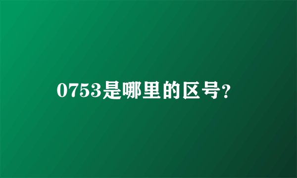 0753是哪里的区号？