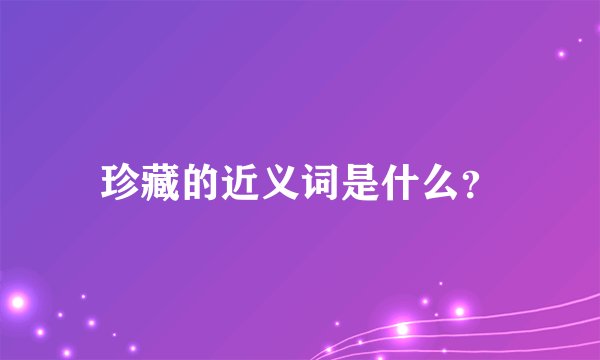 珍藏的近义词是什么？