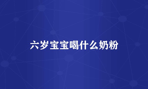六岁宝宝喝什么奶粉