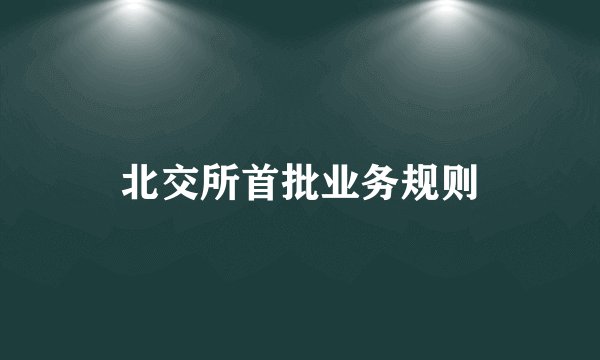 北交所首批业务规则