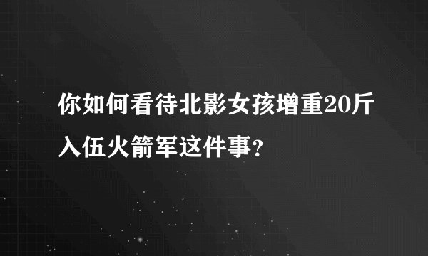 你如何看待北影女孩增重20斤入伍火箭军这件事？