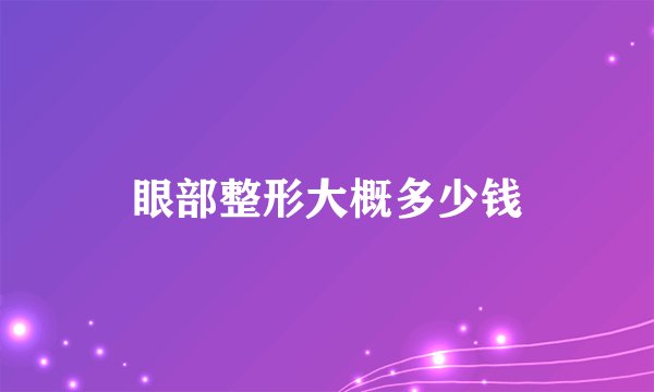 眼部整形大概多少钱