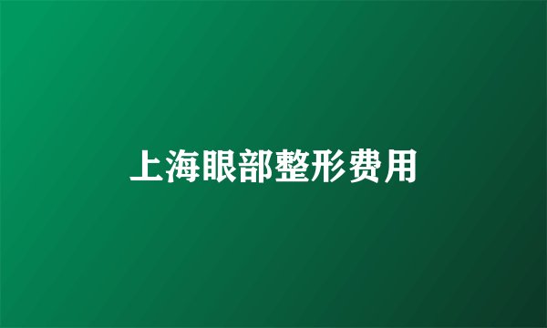 上海眼部整形费用