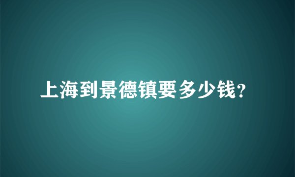 上海到景德镇要多少钱?