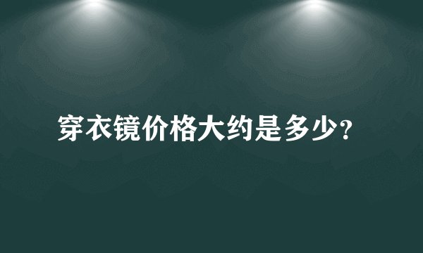 穿衣镜价格大约是多少？
