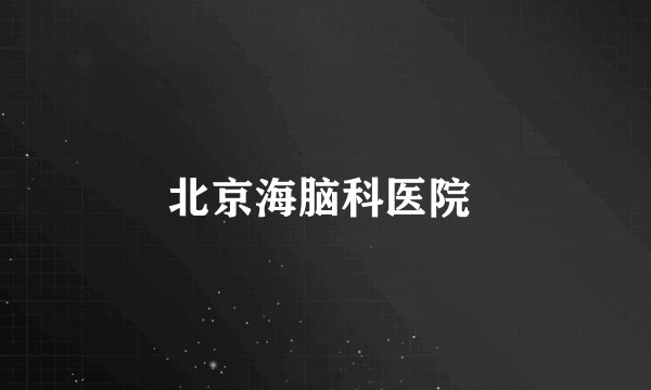 北京海脑科医院