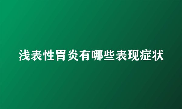 浅表性胃炎有哪些表现症状