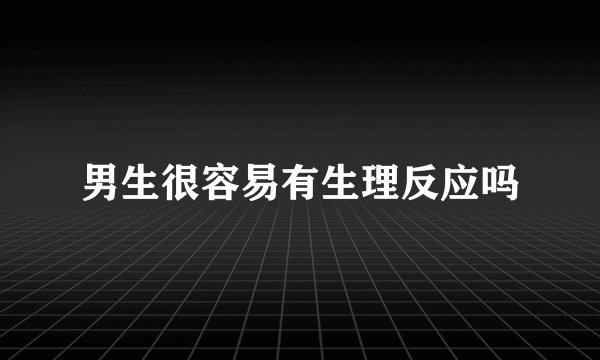 男生很容易有生理反应吗