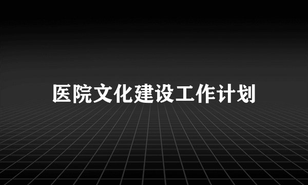 医院文化建设工作计划