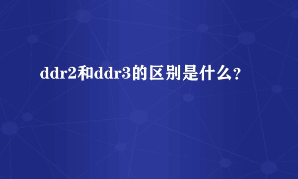 ddr2和ddr3的区别是什么？