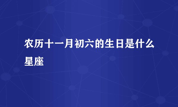 农历十一月初六的生日是什么星座