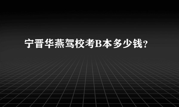 宁晋华燕驾校考B本多少钱？