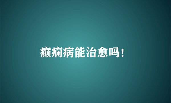 癫痫病能治愈吗！