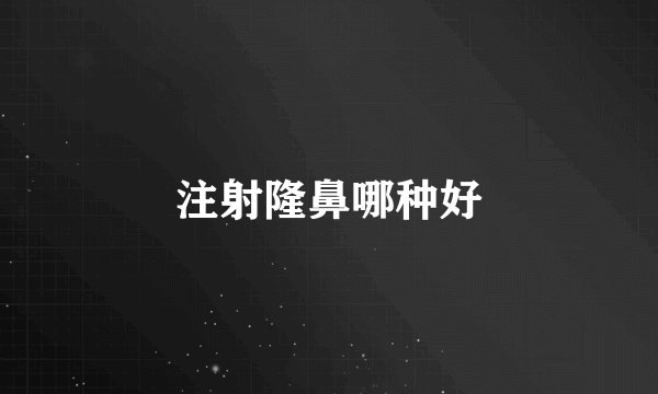 注射隆鼻哪种好