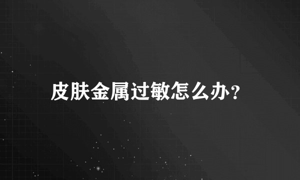 皮肤金属过敏怎么办？