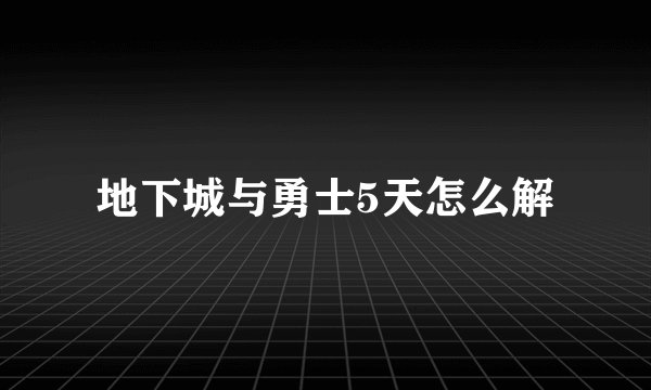 地下城与勇士5天怎么解