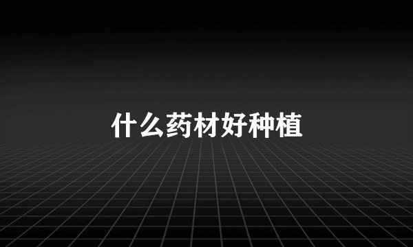 什么药材好种植