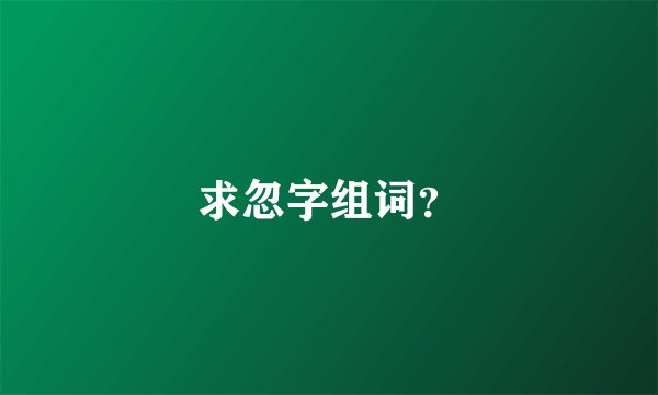 求忽字组词?