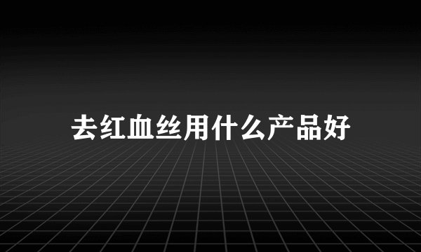 去红血丝用什么产品好