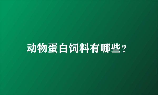 动物蛋白饲料有哪些？