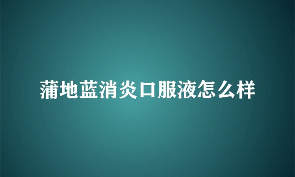 蒲地蓝消炎口服液怎么样