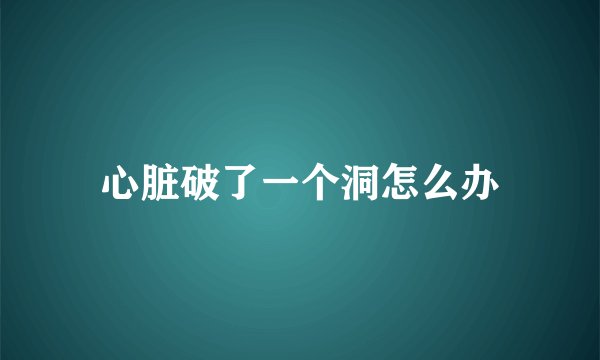 心脏破了一个洞怎么办