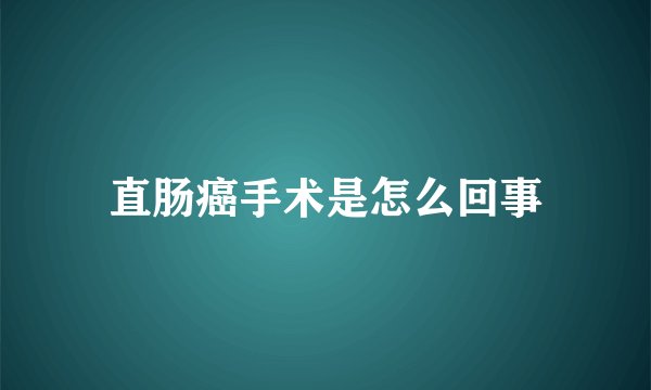 直肠癌手术是怎么回事
