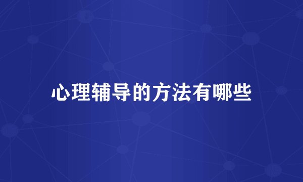 心理辅导的方法有哪些