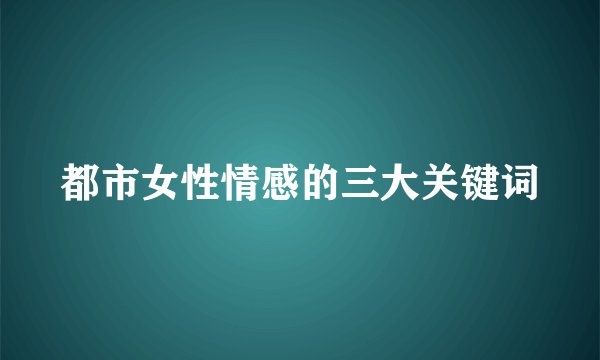 都市女性情感的三大关键词