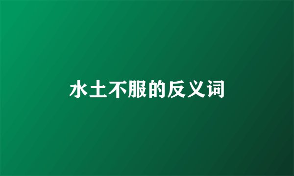 水土不服的反义词
