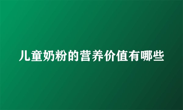 儿童奶粉的营养价值有哪些