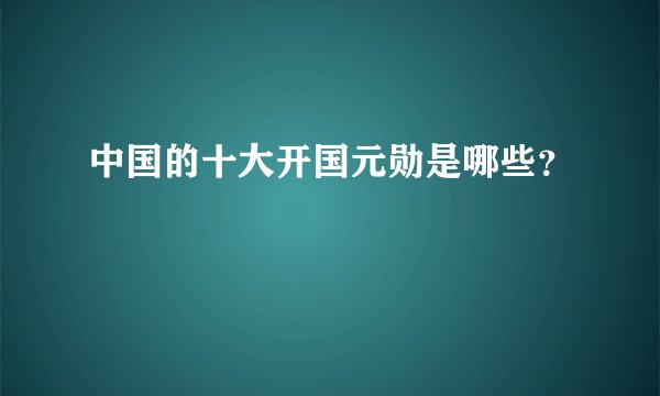 中国的十大开国元勋是哪些？
