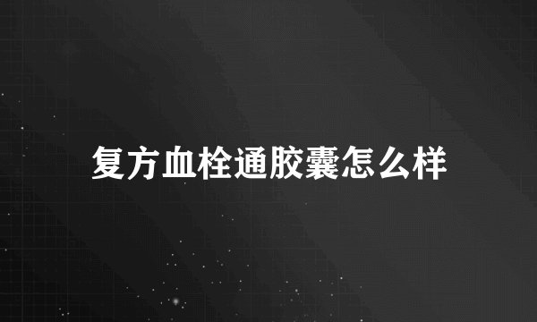 复方血栓通胶囊怎么样
