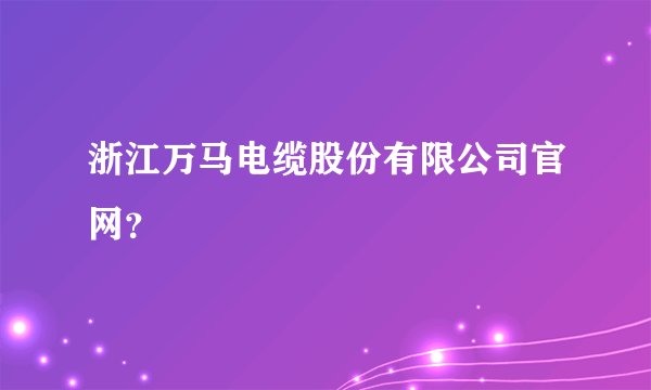 浙江万马电缆股份有限公司官网？