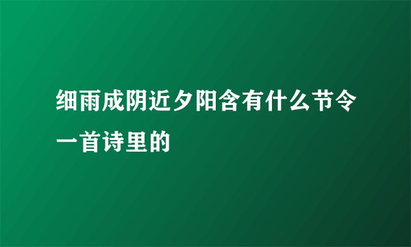 细雨成阴近夕阳含有什么节令一首诗里的