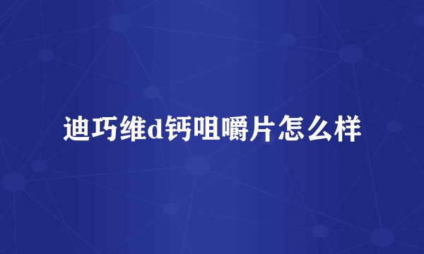 迪巧维d钙咀嚼片怎么样