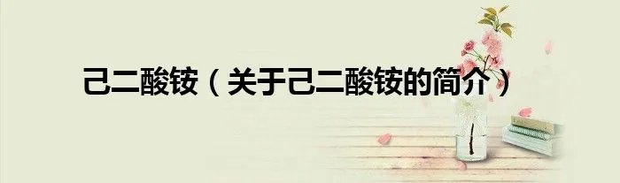 己二酸铵（关于己二酸铵的简介）