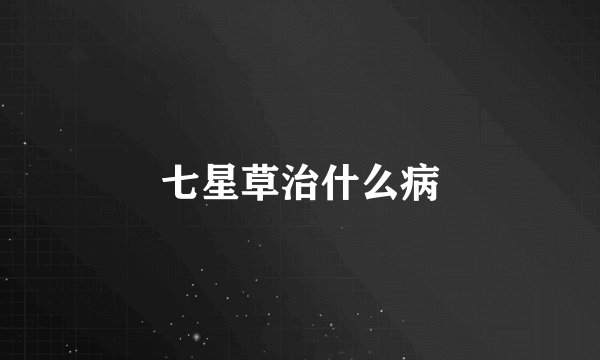 七星草治什么病