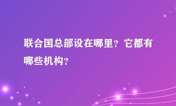 联合国总部设在哪里？它都有哪些机构？