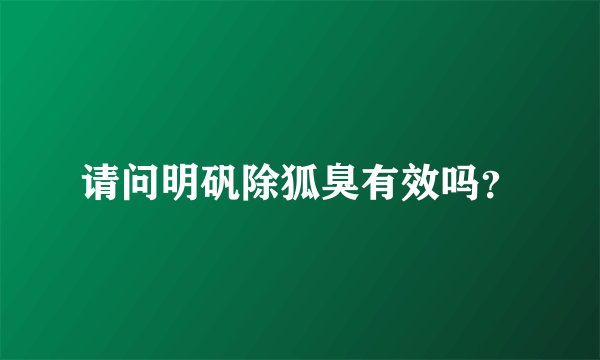 请问明矾除狐臭有效吗？