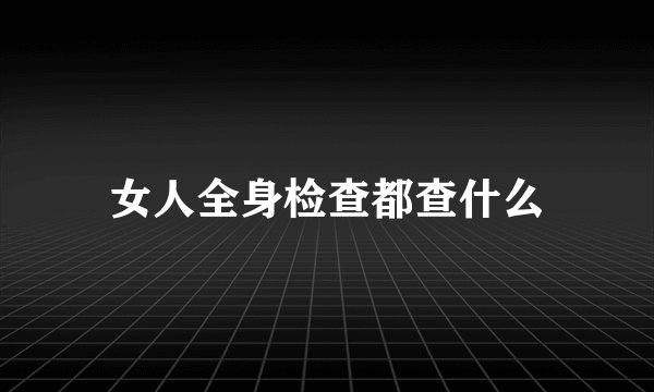 女人全身检查都查什么