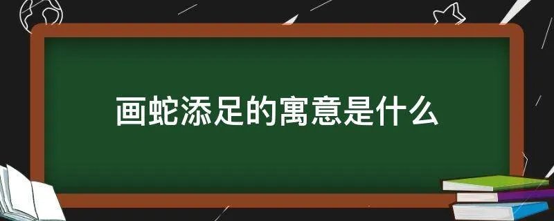 画蛇添足的寓意是什么