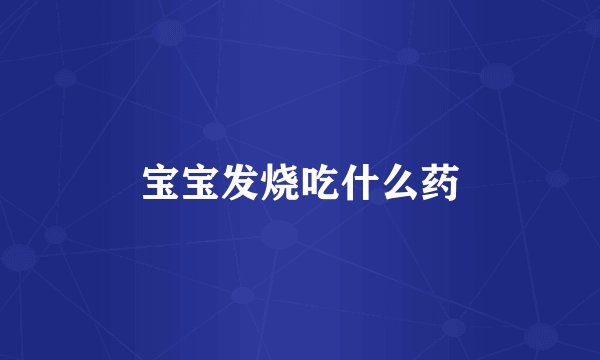 宝宝发烧吃什么药