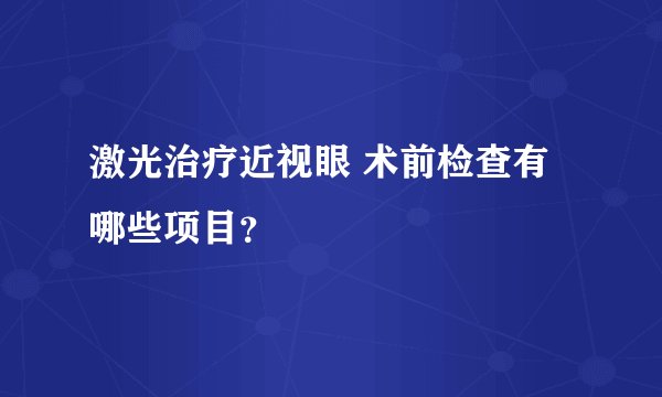 激光治疗近视眼 术前检查有哪些项目?
