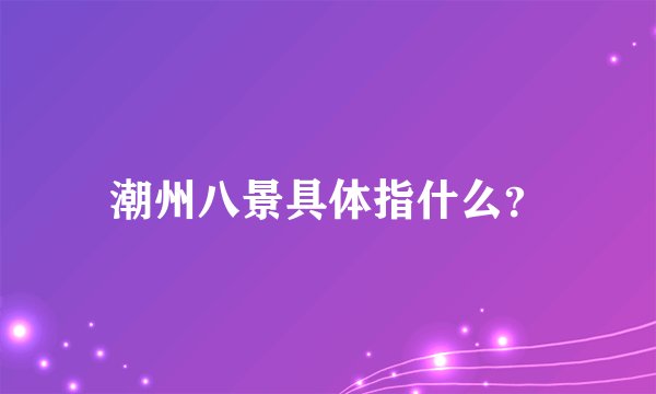 潮州八景具体指什么？