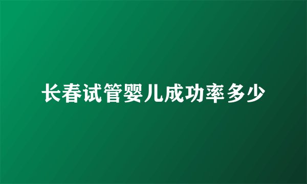 长春试管婴儿成功率多少