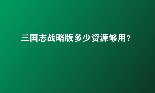 三国志战略版多少资源够用？